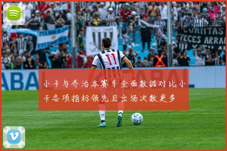 小卡与乔治本赛季全面数据对比小卡各项指标领先且出场次数更多