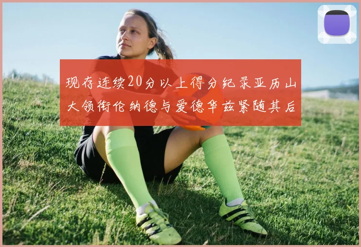 现存连续20分以上得分纪录亚历山大领衔伦纳德与爱德华兹紧随其后