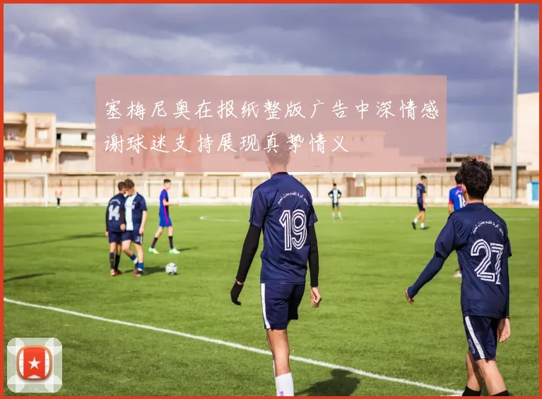 塞梅尼奥在报纸整版广告中深情感谢球迷支持展现真挚情义