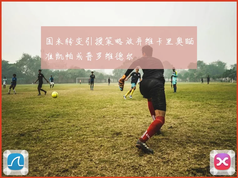 国米转变引援策略放弃维卡里奥瞄准凯帕或普罗维德尔