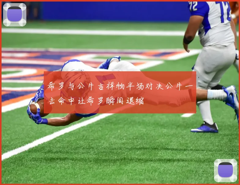 希罗与公牛吉祥物半场对决公牛一击命中让希罗瞬间退缩