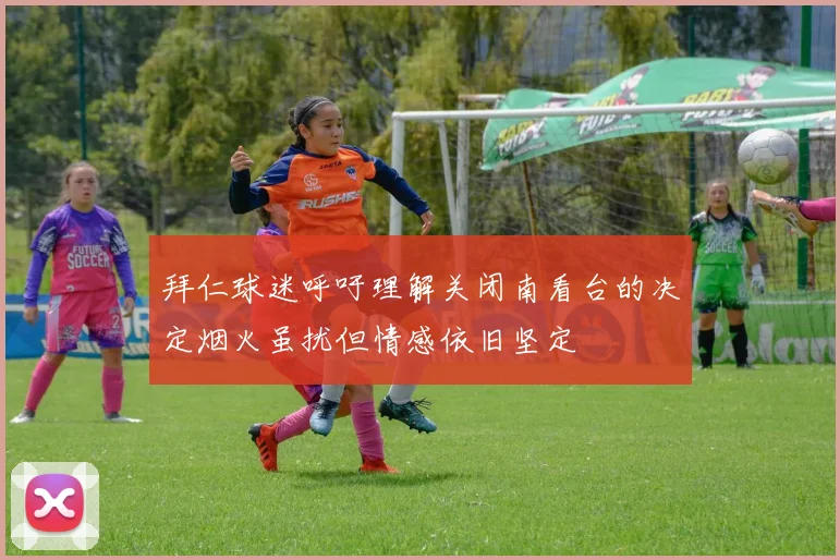 拜仁球迷呼吁理解关闭南看台的决定烟火虽扰但情感依旧坚定