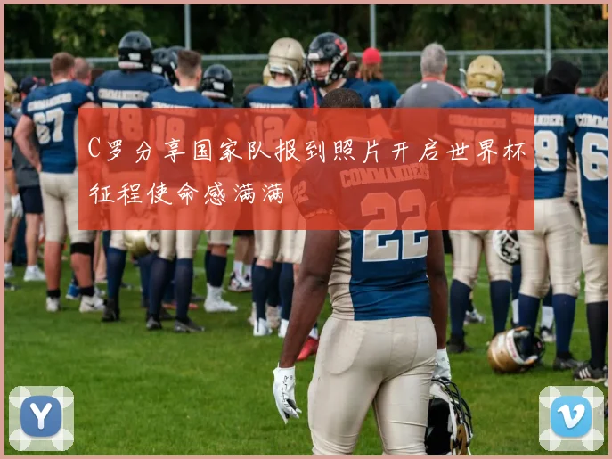 C罗分享国家队报到照片开启世界杯征程使命感满满
