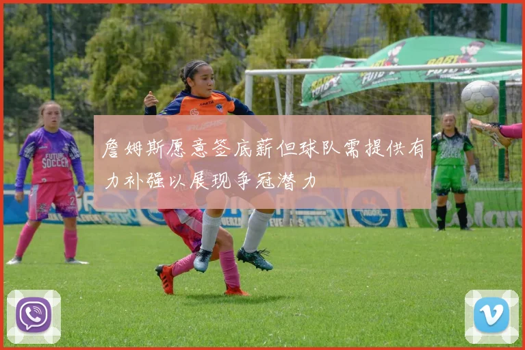詹姆斯愿意签底薪但球队需提供有力补强以展现争冠潜力