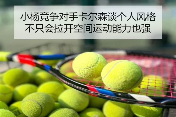 小杨竞争对手卡尔森谈个人风格 不只会拉开空间运动能力也强